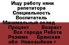 Ищу работу няни, репетитора › Специальность ­ Воспитатель › Минимальный оклад ­ 300 › Процент ­ 5 › Возраст ­ 28 - Все города Работа » Резюме   . Брянская обл.,Новозыбков г.